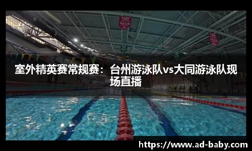 室外精英赛常规赛：台州游泳队vs大同游泳队现场直播