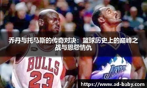 乔丹与托马斯的传奇对决：篮球历史上的巅峰之战与恩怨情仇