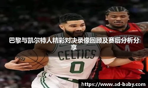 巴黎与凯尔特人精彩对决录像回顾及赛后分析分享